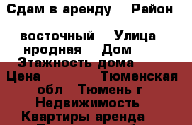 Сдам в аренду  › Район ­ восточный  › Улица ­ нродная  › Дом ­ 8 › Этажность дома ­ 10 › Цена ­ 12 000 - Тюменская обл., Тюмень г. Недвижимость » Квартиры аренда   . Тюменская обл.,Тюмень г.